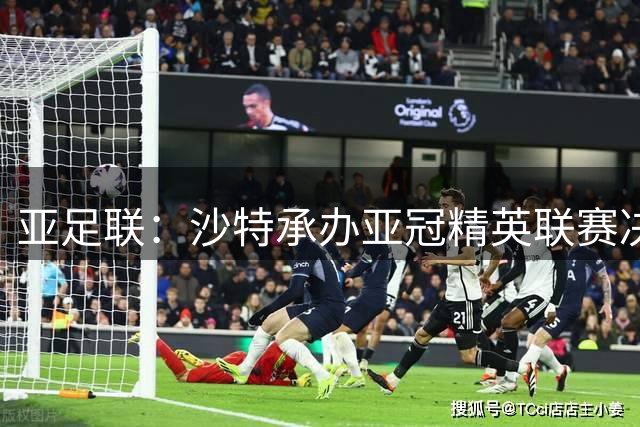 亚足联：沙特承办亚冠精英联赛决赛阶段至29年 无其他国家申办