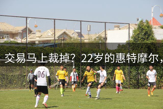 交易马上裁掉？22岁的惠特摩尔，为何打不出来？