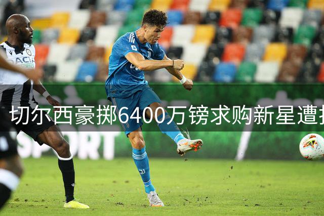 切尔西豪掷6400万镑求购新星遭拒 斯科特伦敦梦击碎曼联挖角计划