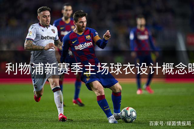 利物浦新赛季主场球衣设计概念曝光