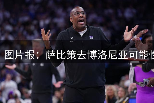 图片报：萨比策去博洛尼亚可能性低，转会只考虑欧冠球队或沙特