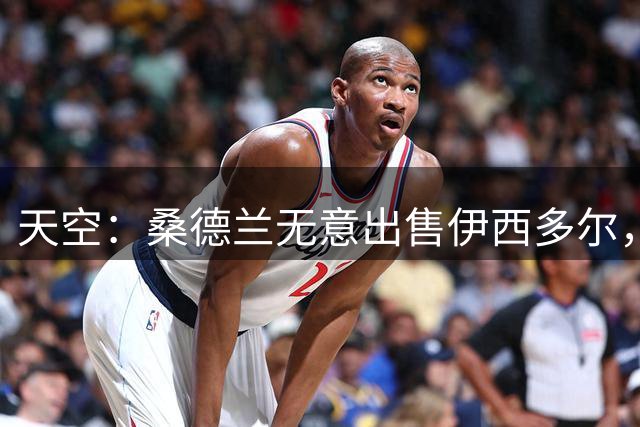 天空：桑德兰无意出售伊西多尔，西汉姆还询问了租借阿丁格拉