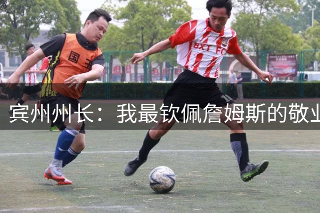 宾州州长：我最钦佩詹姆斯的敬业精神 他在场下持续锤炼努力备战