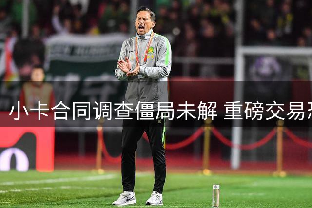 小卡合同调查僵局未解 重磅交易恐延期至新赛季