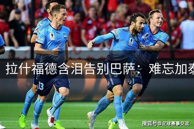 拉什福德含泪告别巴萨：难忘加泰岁月获全队暖心祝福