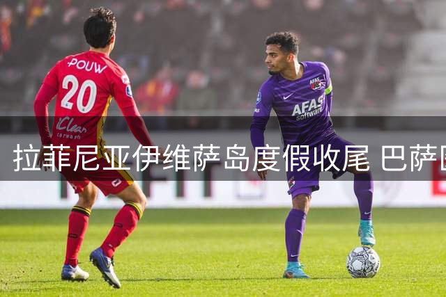 拉菲尼亚伊维萨岛度假收尾 巴萨医疗组严阵以待迎核心归队