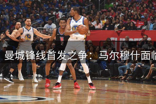 曼城锋线首发之争：马尔穆什面临职业生涯关键抉择