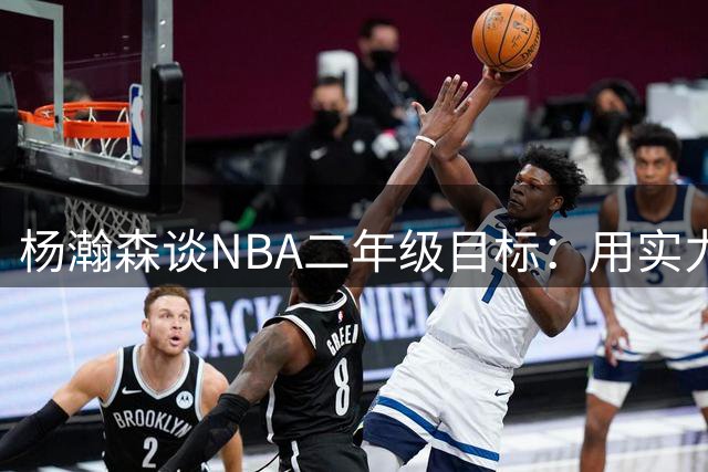 杨瀚森谈NBA二年级目标：用实力回应质疑 期待与利拉德化学反应