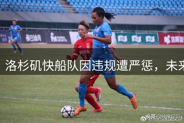 洛杉矶快船队因违规遭严惩，未来前景堪忧