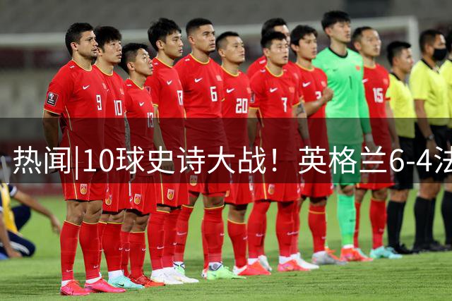 热闻|10球史诗大战！英格兰6-4法国斩获世界杯季军