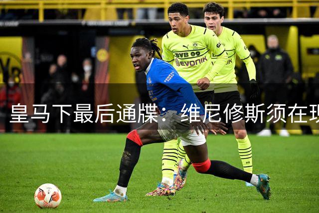 皇马下最后通牒：维尼修斯须在现报价期限内做出抉择