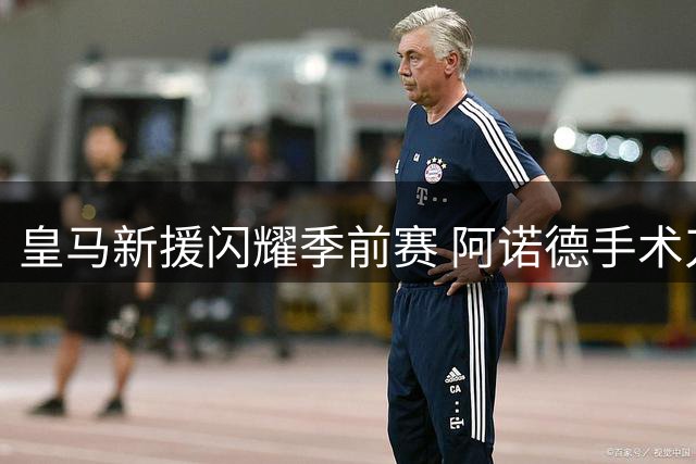 皇马新援闪耀季前赛 阿诺德手术刀长传导演半场领先
