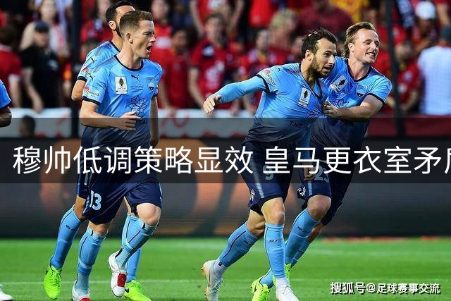 穆帅低调策略显效 皇马更衣室矛盾初步化解