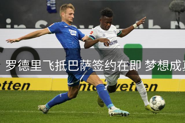 罗德里飞抵巴萨签约在即 梦想成真备战欧冠