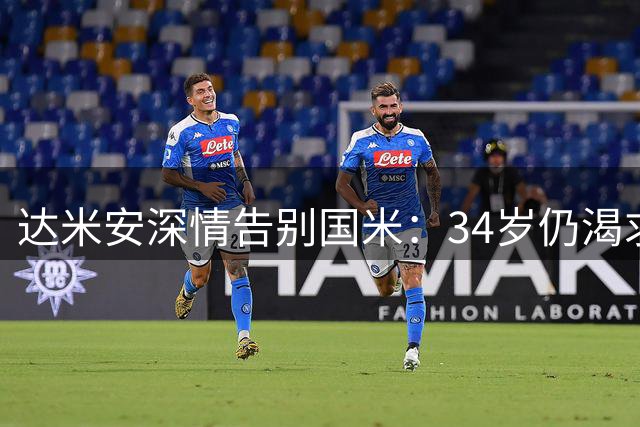 达米安深情告别国米：34岁仍渴求赛场，未来或执教青训
