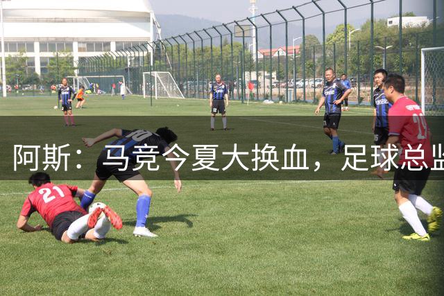 阿斯：马竞今夏大换血，足球总监阿莱马尼重塑球队根基