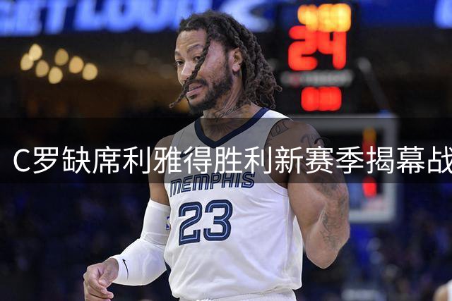 C罗缺席利雅得胜利新赛季揭幕战阵容